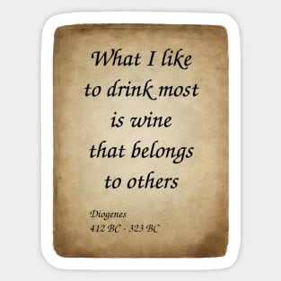 Diogenes, Greek Philosopher. What I like to drink most is wine that belongs to others. Sticker